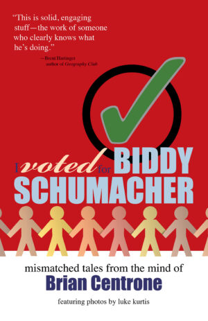 I Voted for Biddy Schumacher: Mismatched Tales from the Mind of Brian Centrone