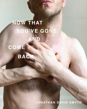 Cover of "Now That You've Gone and Come Back" by Jonathan David Smyth, showing a nude portrait of the artist closely cropped with his hands crossed across his chest.